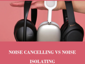 noise cancelling vs noise isolating